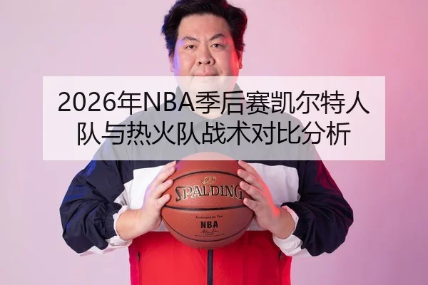 2026年NBA季后赛凯尔特人队与热火队战术对比分析
