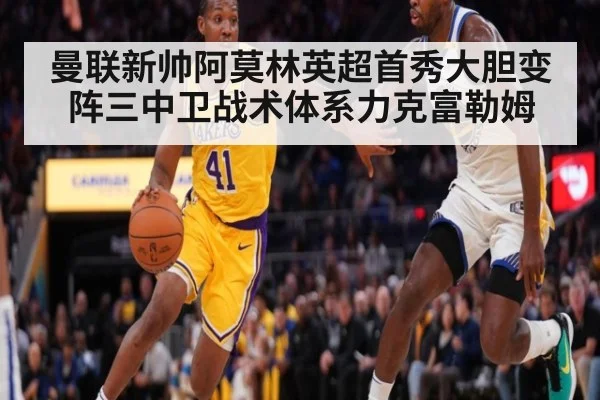 曼联新帅阿莫林英超首秀大胆变阵三中卫战术体系力克富勒姆