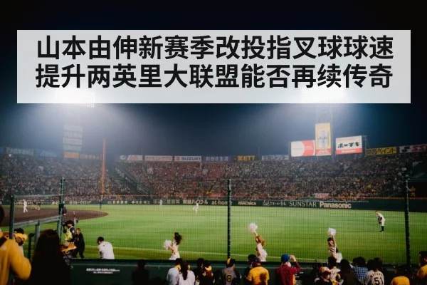 山本由伸新赛季改投指叉球球速提升两英里大联盟能否再续传奇
